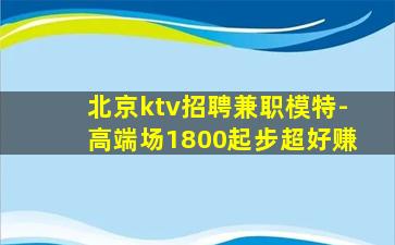 北京ktv招聘兼职模特-高端场1800起步超好赚