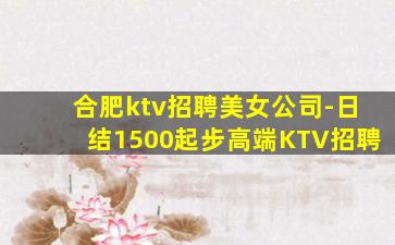 合肥ktv招聘美女公司-日结1500起步高端KTV招聘